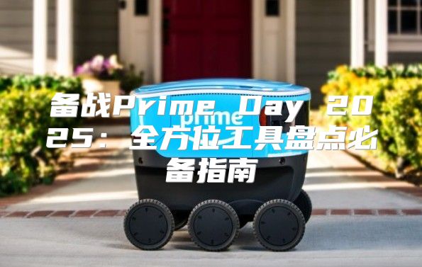 备战Prime Day 2025全方位工具盘点必备指南