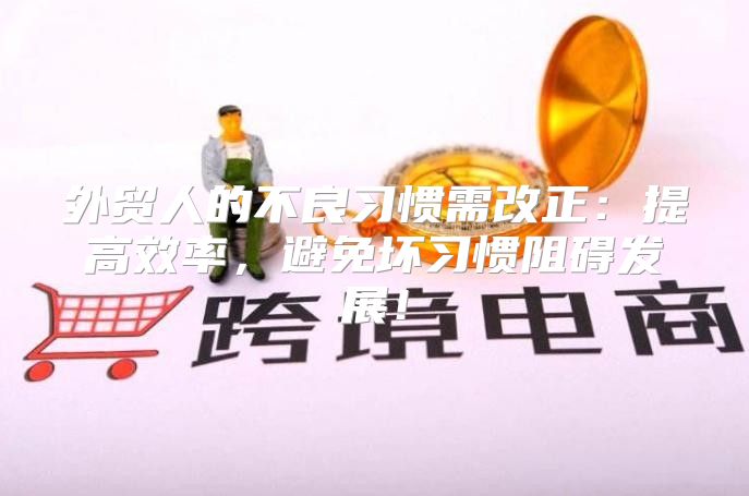 外贸人的不良习惯需改正：提高效率，避免坏习惯阻碍发展！