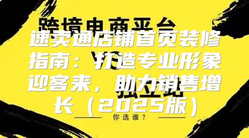 速卖通店铺首页装修指南：打造专业形象迎客来，助力销售增长2025版