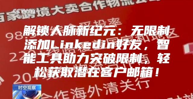 解锁人脉新纪元：无限制添加Linkedin好友，智能工具助力突破限制，轻松获取潜在客户邮箱！