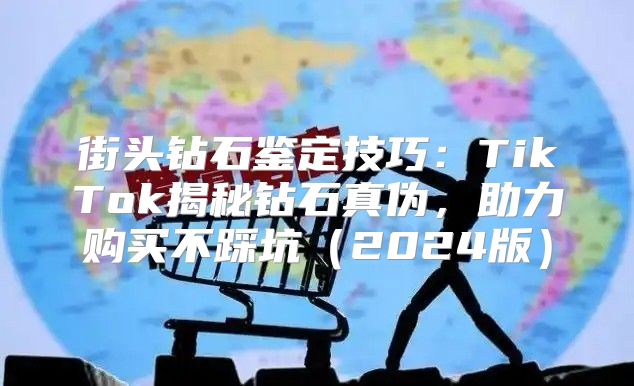 街头钻石鉴定技巧：TikTok揭秘钻石真伪，助力购买不踩坑2025版