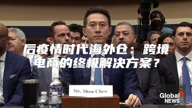 后疫情时代海外仓：跨境电商的终极解决方案？