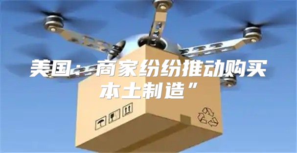 美国：商家纷纷推动购买本土制造”