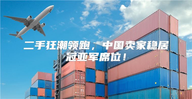 二手狂潮领跑，中国卖家稳居冠亚军席位！