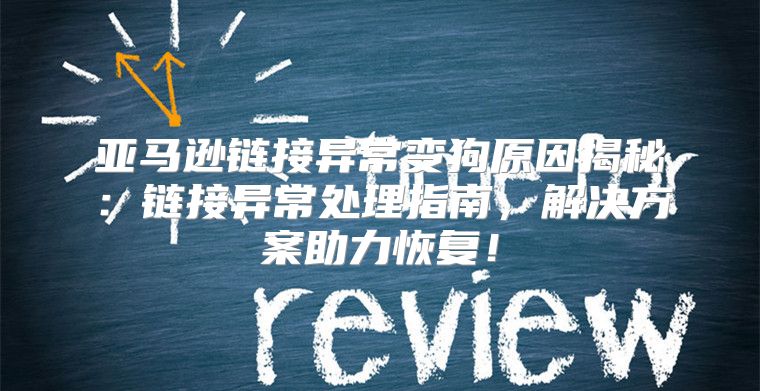 亚马逊链接异常变狗原因揭秘：链接异常处理指南，解决方案助力恢复！