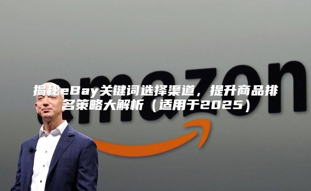 揭秘eBay关键词选择渠道，提升商品排名策略大解析适用于2025