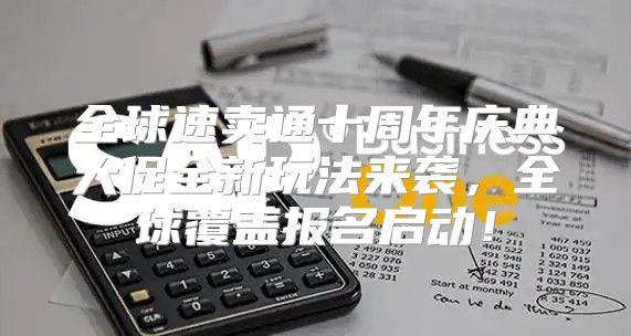 全球速卖通十周年庆典大促全新玩法来袭，全球覆盖报名启动！