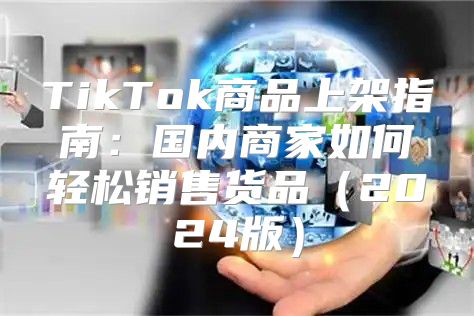 TikTok商品上架指南：国内商家如何轻松销售货品2025版