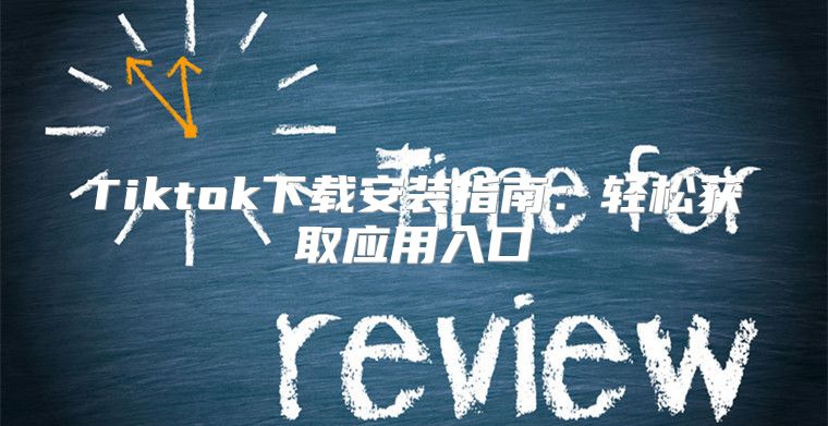 Tiktok下载安装指南：轻松获取应用入口
