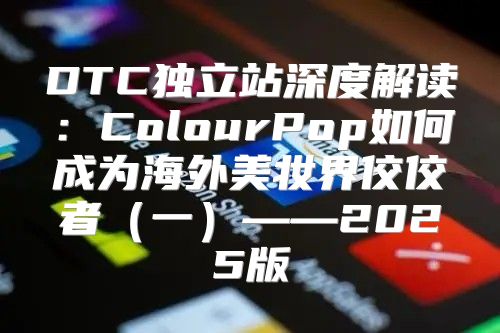 DTC独立站深度解读：ColourPop如何成为海外美妆界佼佼者一——2025版