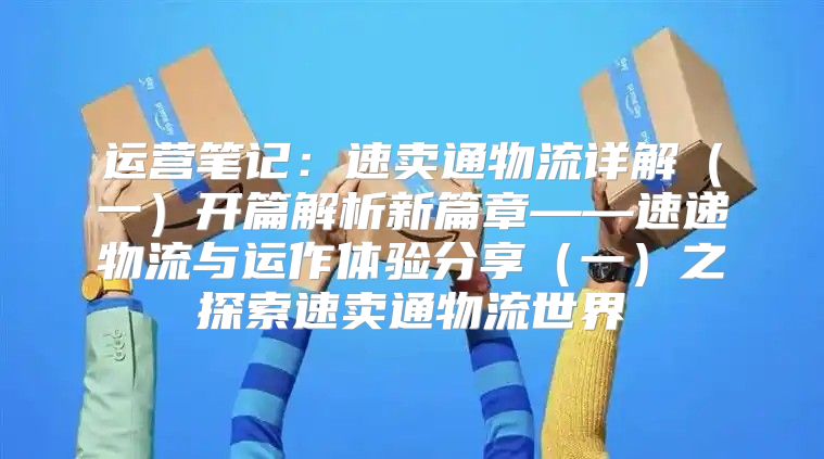 运营笔记：速卖通物流详解一开篇解析新篇章——速递物流与运作体验分享一之探索速卖通物流世界