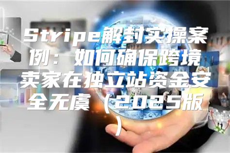 Stripe解封实操案例：如何确保跨境卖家在独立站资金安全无虞2025版