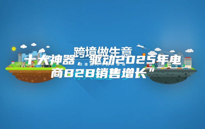 十大神器，驱动2025年电商B2B销售增长”