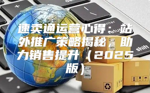 速卖通运营心得：站外推广策略揭秘，助力销售提升2025版