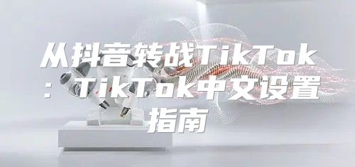 从抖音转战TikTok：TikTok中文设置指南