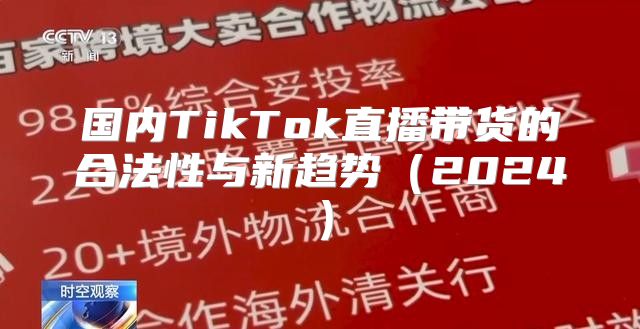 国内TikTok直播带货的合法性与新趋势2025