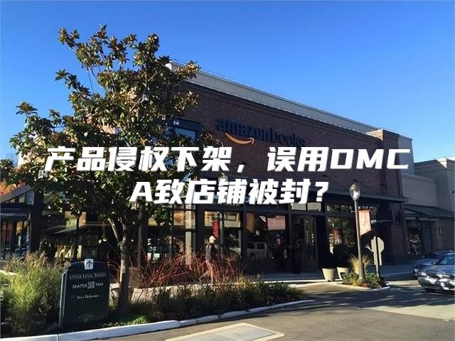 产品侵权下架，误用DMCA致店铺被封？