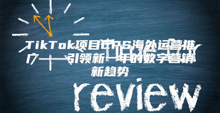 TikTok项目CPS海外运营推广——引领新一年的数字营销新趋势