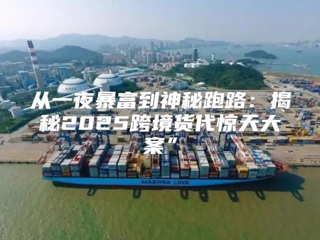 从一夜暴富到神秘跑路：揭秘2025跨境货代惊天大案”