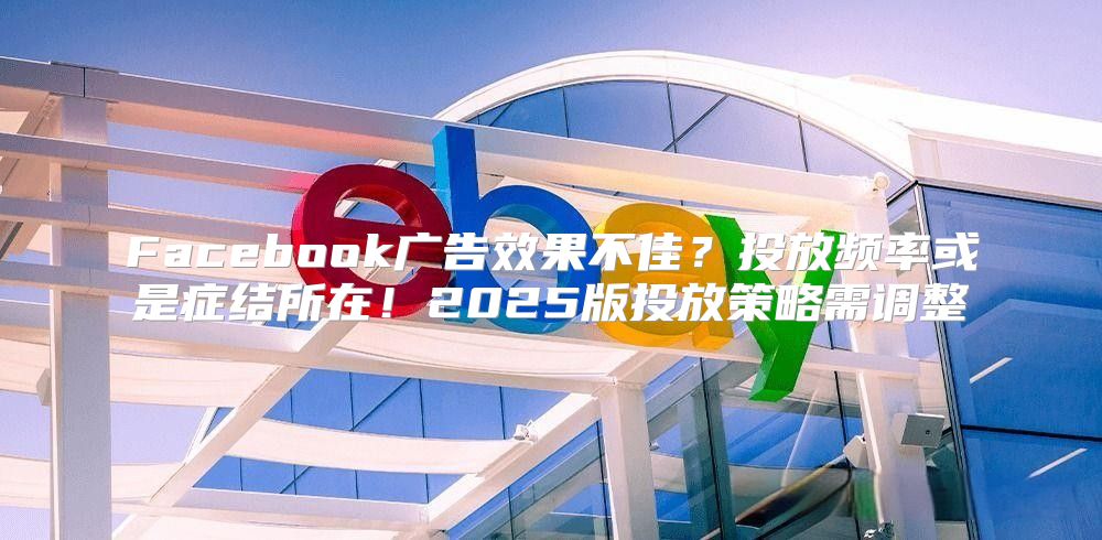 Facebook广告效果不佳？投放频率或是症结所在！2025版投放策略需调整