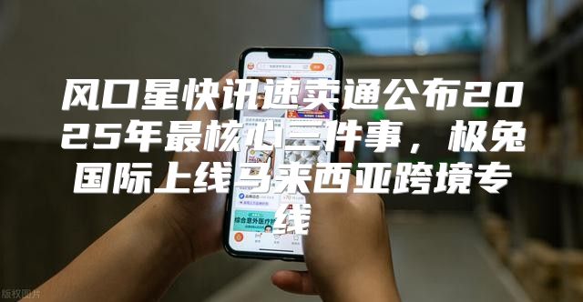 风口星快讯速卖通公布2025年最核心三件事，极兔国际上线马来西亚跨境专线