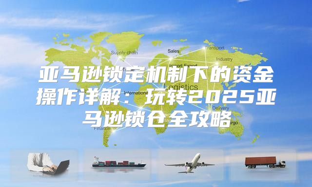 亚马逊锁定机制下的资金操作详解：玩转2025亚马逊锁仓全攻略