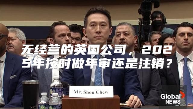无经营的英国公司，2025年按时做年审还是注销？