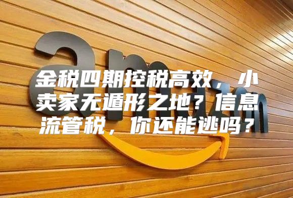 金税四期控税高效，小卖家无遁形之地？信息流管税，你还能逃吗？