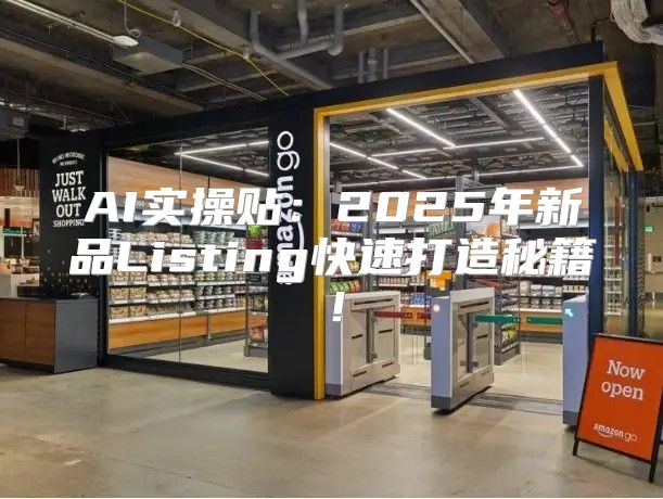 AI实操贴：2025年新品Listing快速打造秘籍！
