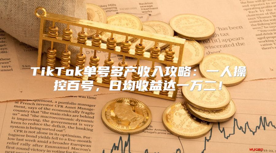 TikTok单号多产收入攻略：一人操控百号，日均收益达一万二！