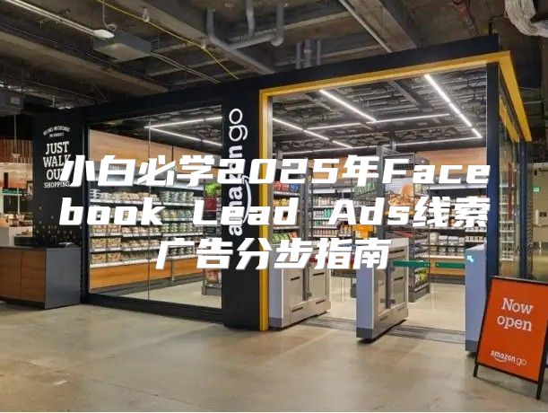小白必学2025年Facebook Lead Ads线索广告分步指南