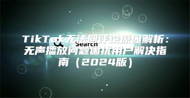 TikTok无法回评论原因解析：无声播放问题困扰用户解决指南2025版