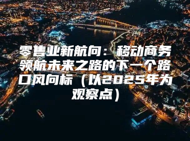 零售业新航向：移动商务领航未来之路的下一个路口风向标以2025年为观察点