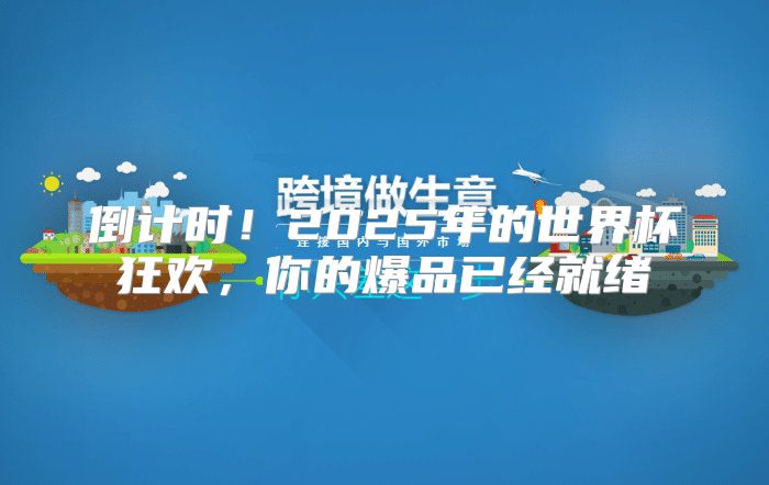倒计时！2025年的世界杯狂欢，你的爆品已经就绪