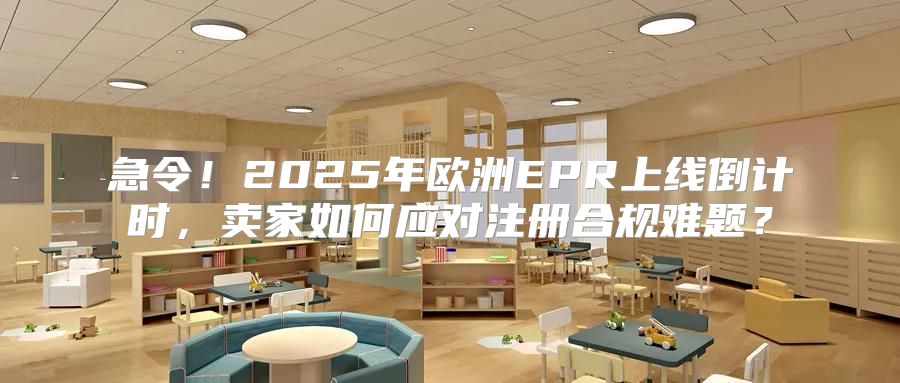 急令！2025年欧洲EPR上线倒计时，卖家如何应对注册合规难题？