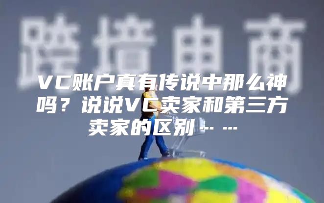 VC账户真有传说中那么神吗？说说VC卖家和第三方卖家的区别……
