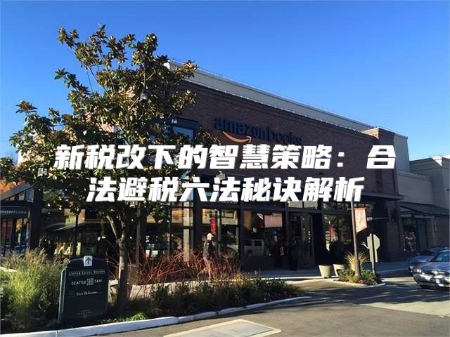 新税改下的智慧策略：合法避税六法秘诀解析