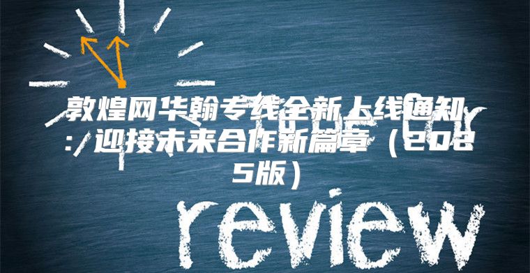 敦煌网华翰专线全新上线通知：迎接未来合作新篇章2025版