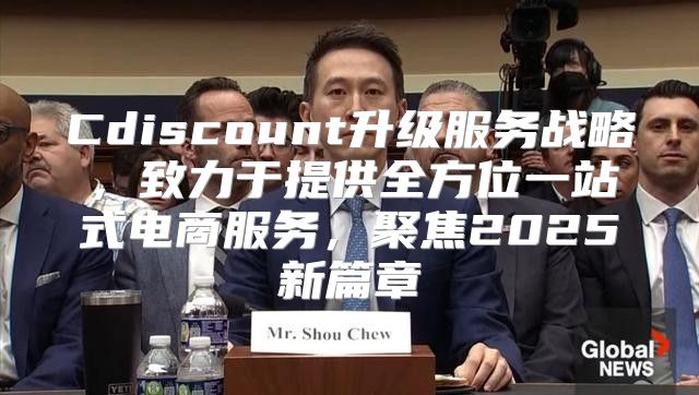 Cdiscount升级服务战略，致力于提供全方位一站式电商服务，聚焦2025新篇章