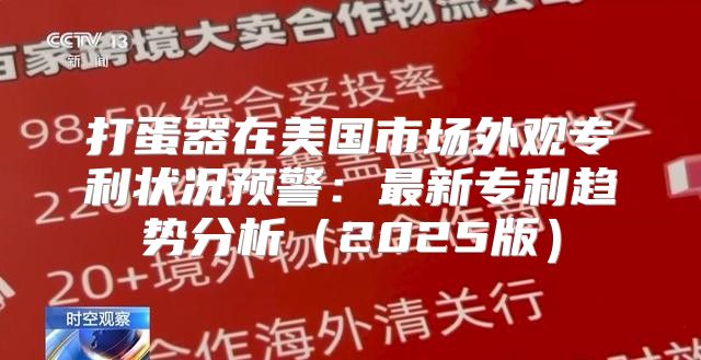 打蛋器在美国市场外观专利状况预警：最新专利趋势分析2025版