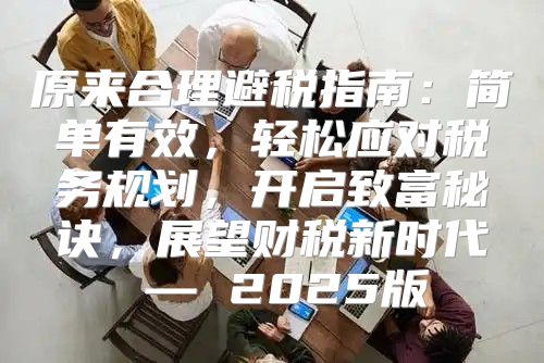原来合理避税指南：简单有效，轻松应对税务规划，开启致富秘诀，展望财税新时代 — 2025版
