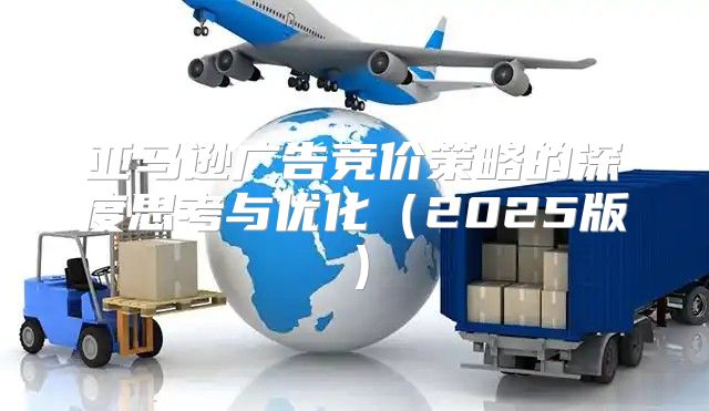 亚马逊广告竞价策略的深度思考与优化2025版