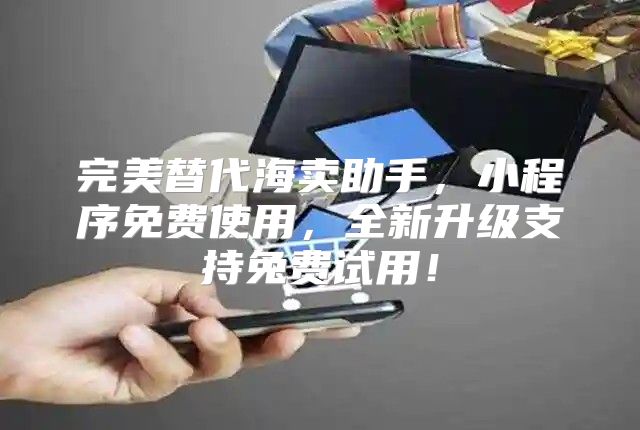 完美替代海卖助手，小程序免费使用，全新升级支持免费试用！