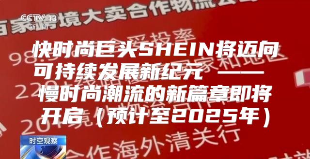 快时尚巨头SHEIN将迈向可持续发展新纪元 —— 慢时尚潮流的新篇章即将开启预计至2025年
