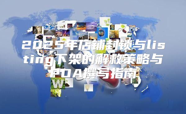 2025年店铺封锁与listing下架的解救策略与POA撰写指南
