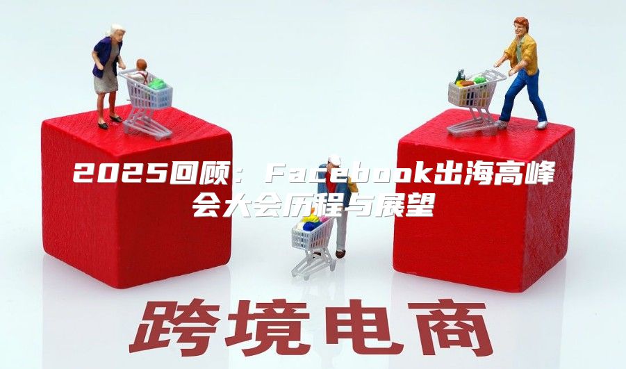 2025回顾：Facebook出海高峰会大会历程与展望