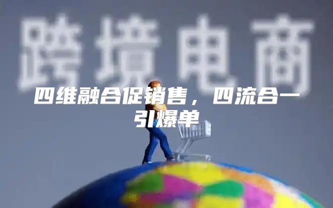 四维融合促销售，四流合一引爆单