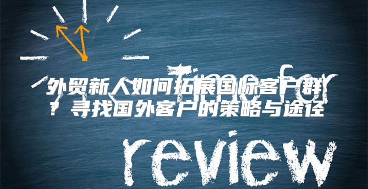 外贸新人如何拓展国际客户群？寻找国外客户的策略与途径