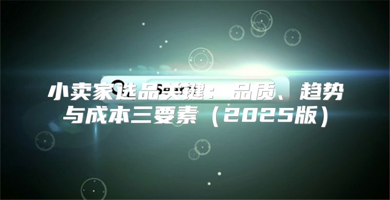 小卖家选品关键：品质、趋势与成本三要素2025版
