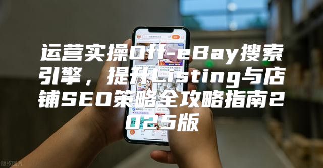 运营实操Off-eBay搜索引擎，提升Listing与店铺SEO策略全攻略指南2025版